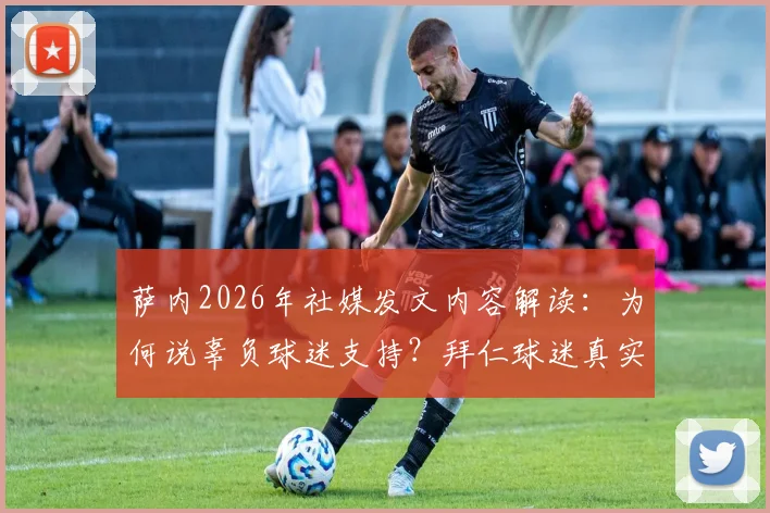 萨内2026年社媒发文内容解读:为何说辜负球迷支持?拜仁球迷真实反应与球员道歉的深层意义