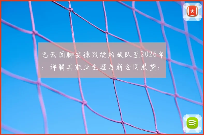 巴西国脚安德烈续约狼队至2026年，详解其职业生涯与新合同展望，附个人生涯集锦与技术特点分析
