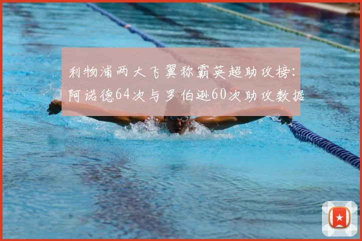 利物浦两大飞翼称霸英超助攻榜：阿诺德64次与罗伯逊60次助攻数据全解析，2026年谁更强？