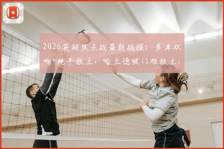 2026英超焦点战最新战报:多库双响+绝平救主,哈兰德破门难救主,曼城3-3埃弗顿全场解析