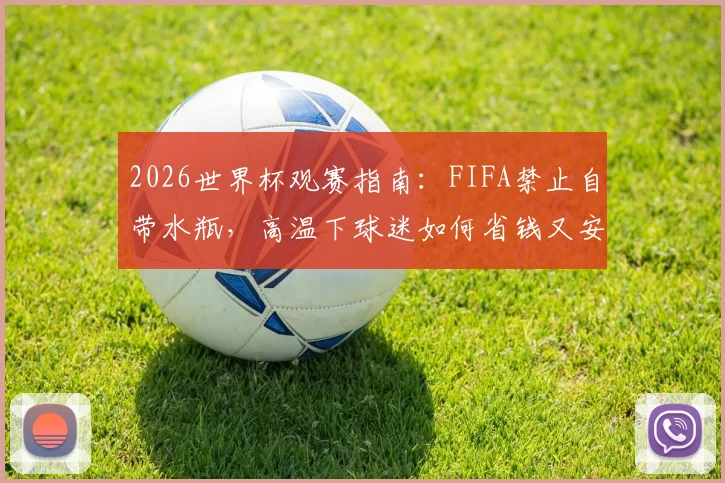 2026世界杯观赛指南：FIFA禁止自带水瓶，高温下球迷如何省钱又安全地解决饮水问题？
