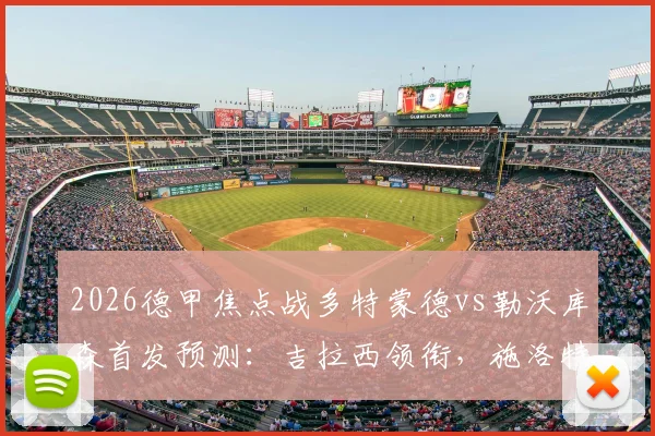 2026德甲焦点战多特蒙德vs勒沃库森首发预测：吉拉西领衔，施洛特贝克复出稳固后防，布兰特中场对决成看点