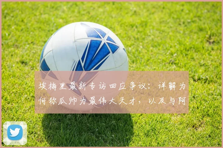 埃梅里最新专访回应争议：详解为何称瓜帅为最伟大天才，以及与阿尔特塔未握手的真实原因
