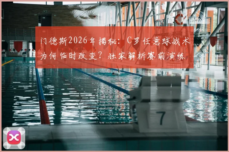 门德斯2026年揭秘：C罗任意球战术为何临时改变？独家解析赛前演练细节