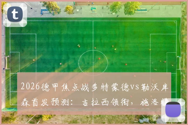 2026德甲焦点战多特蒙德vs勒沃库森首发预测：吉拉西领衔，施洛特贝克复出稳固后防，布兰特中场对决成看点