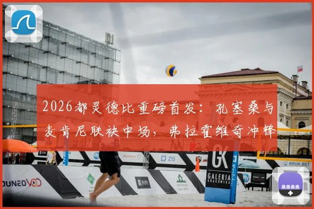 2026都灵德比重磅首发：孔塞桑与麦肯尼联袂中场，弗拉霍维奇冲锋，战术与看点全解读