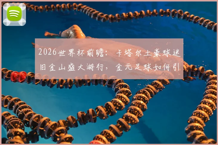 2026世界杯前瞻：卡塔尔土豪球迷旧金山盛大游行，金元足球如何引爆海外球迷文化？