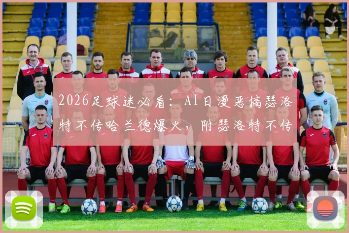 2026足球迷必看：AI日漫恶搞瑟洛特不传哈兰德爆火，附瑟洛特不传哈兰德梗图与AI足球漫画合集