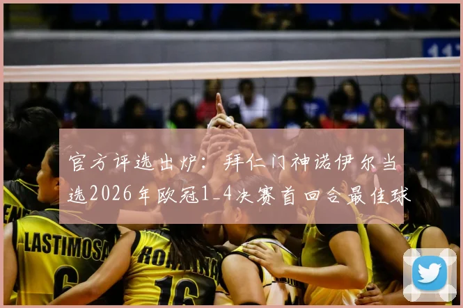 官方评选出炉：拜仁门神诺伊尔当选2026年欧冠1_4决赛首回合最佳球员，关键扑救成制胜因素