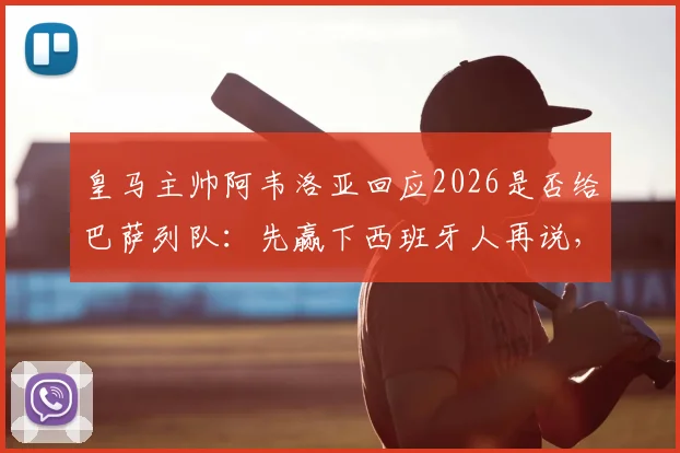 皇马主帅阿韦洛亚回应2026是否给巴萨列队：先赢下西班牙人再说，西甲列队传统引热议