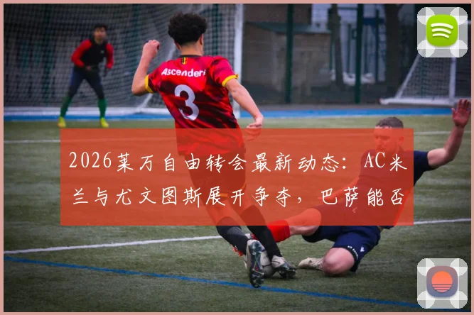 2026莱万自由转会最新动态:AC米兰与尤文图斯展开争夺,巴萨能否成功留人或免签?深度剖析其未来去向