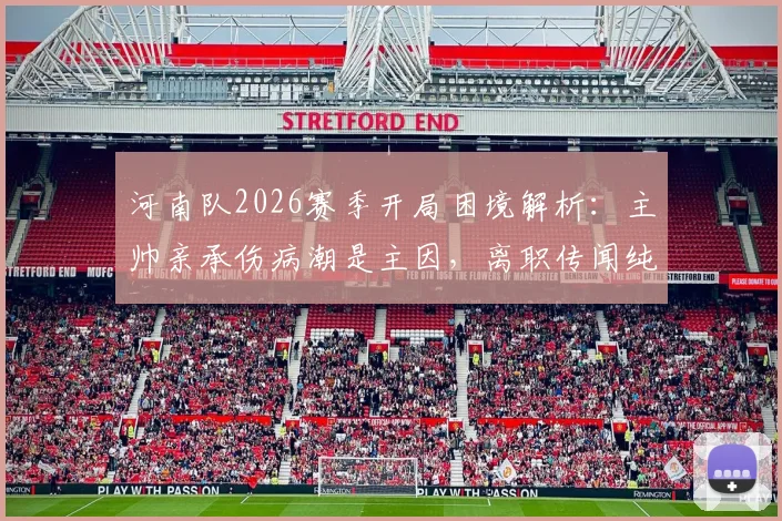 河南队2026赛季开局困境解析：主帅亲承伤病潮是主因，离职传闻纯属谣言，球队应对策略前瞻