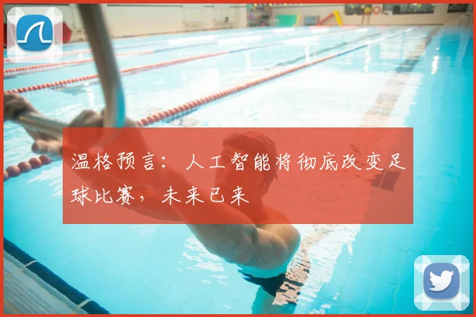 温格预言：人工智能将彻底改变足球比赛，未来已来